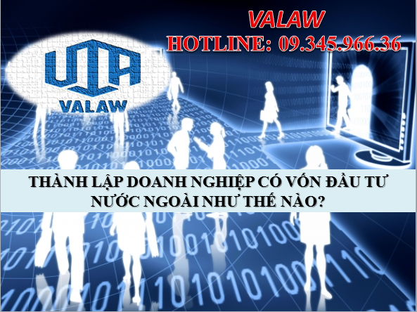 THÀNH LẬP DOANH NGHIỆP CÓ VỐN ĐẦU TƯ NƯỚC NGOÀI NHƯ THẾ NÀO?